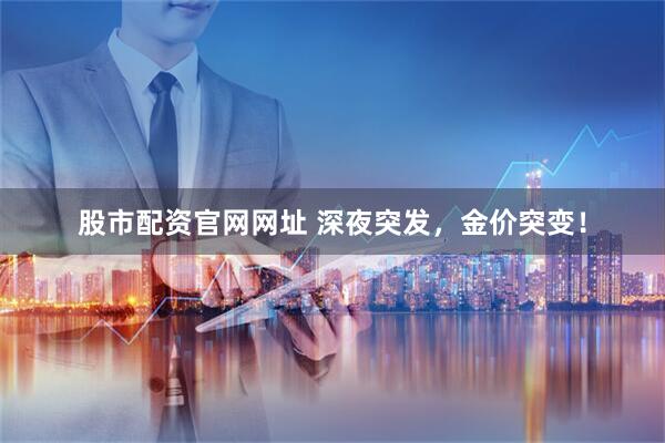 股市配资官网网址 深夜突发，金价突变！