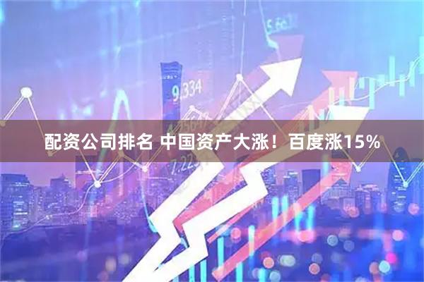 配资公司排名 中国资产大涨！百度涨15%