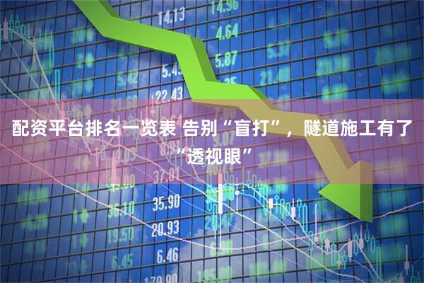 配资平台排名一览表 告别“盲打”，隧道施工有了“透视眼”