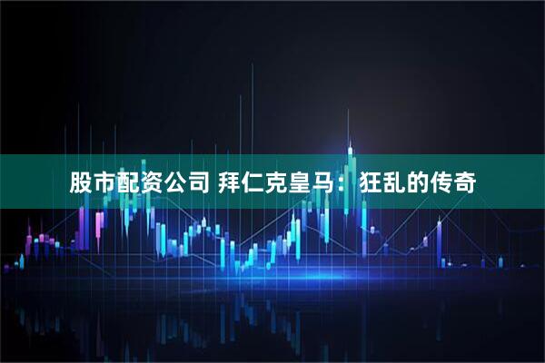 股市配资公司 拜仁克皇马：狂乱的传奇