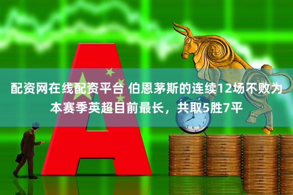 配资网在线配资平台 伯恩茅斯的连续12场不败为本赛季英超目前最长，共取5胜7平