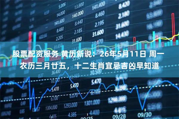 股票配资服务 黄历新说：26年5月11日 周一 农历三月廿五，十二生肖宜忌吉凶早知道
