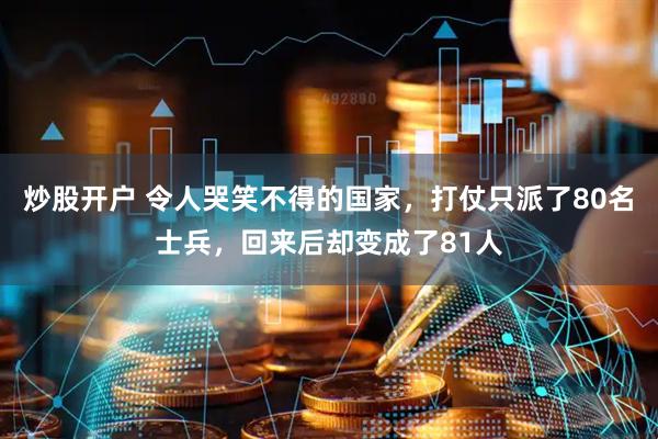 炒股开户 令人哭笑不得的国家，打仗只派了80名士兵，回来后却变成了81人