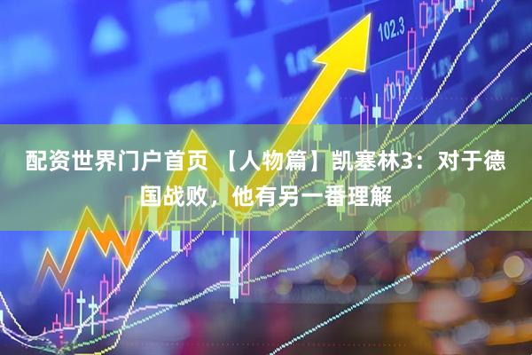 配资世界门户首页 【人物篇】凯塞林3：对于德国战败，他有另一番理解