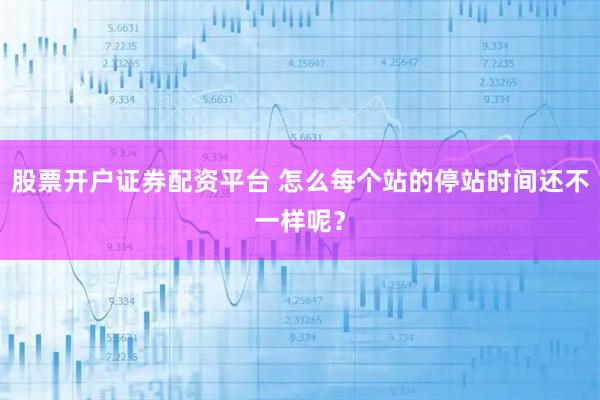 股票开户证券配资平台 怎么每个站的停站时间还不一样呢？