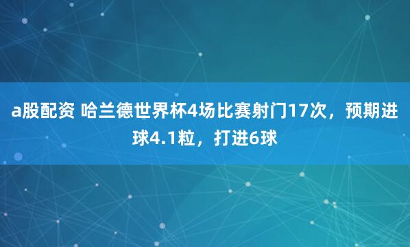 a股配资 哈兰德世界杯4场比赛射门17次，预期进球4.1粒，打进6球